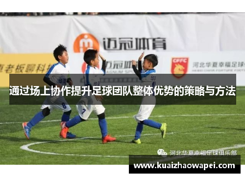通过场上协作提升足球团队整体优势的策略与方法