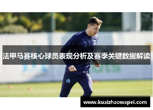 法甲马赛核心球员表现分析及赛季关键数据解读