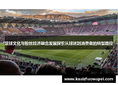 足球文化与粉丝经济融合发展探索从球迷到消费者的转型路径