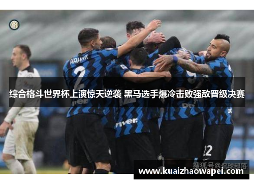 综合格斗世界杯上演惊天逆袭 黑马选手爆冷击败强敌晋级决赛