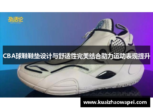 CBA球鞋鞋垫设计与舒适性完美结合助力运动表现提升