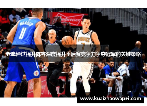 老鹰通过提升阵容深度提升季后赛竞争力争夺冠军的关键策略