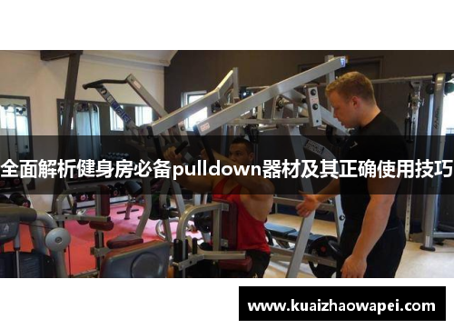 全面解析健身房必备pulldown器材及其正确使用技巧