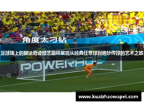 足球场上的脚法奇迹技艺巅峰展现从经典任意球到绝妙传球的艺术之旅