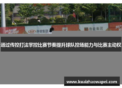 通过传控打法掌控比赛节奏提升球队控场能力与比赛主动权